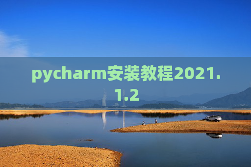 pycharm安装教程2021.1.2 pycharm安装教程2021.1.2